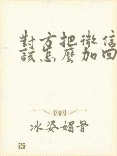 对方把微信删了该怎么加回来