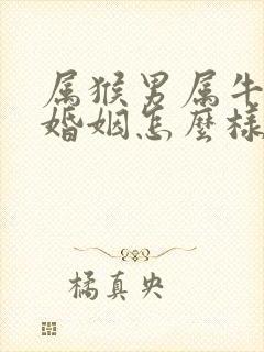 属猴男属牛女的婚姻怎么样