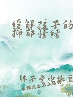 缓解孩子的焦虑抑郁情绪