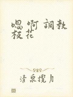 嗯 啊 调教 校花