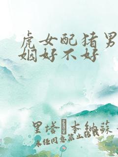 虎女配猪男的婚姻好不好