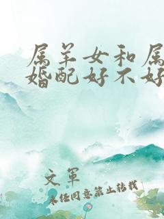 属羊女和属蛇男婚配好不好