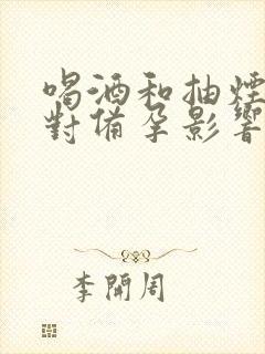 喝酒和抽烟哪个对备孕影响大