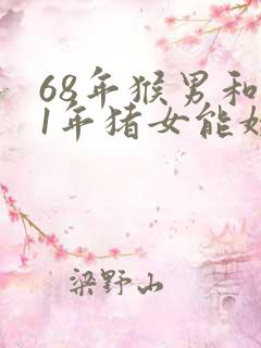 68年猴男和71年猪女能婚配吗?