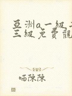 亚洲a一级二级三级免费观看