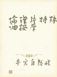 伦理片特殊的精油按摩