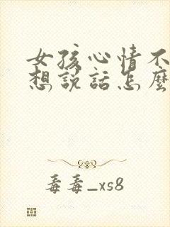 女孩心情不好不想说话怎么安慰