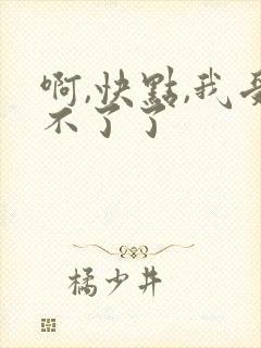 啊,快点,我受不了了