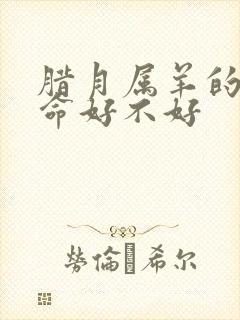 腊月属羊的男人命好不好