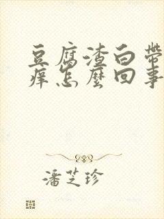 豆腐渣白带外阴痒怎么回事怎么治疗