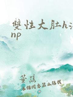 双性大肚h涨乳np