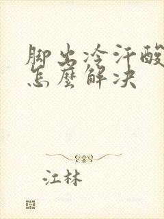 脚出冷汗酸臭味怎么解决