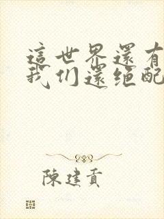 这世界还有谁比我们还绝配是什么歌的歌词