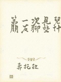 第一次见儿子女朋友聊些什么话题好