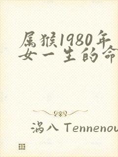 属猴1980年女一生的命运如何?