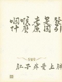 咽喉老是发炎是什么原因引起的