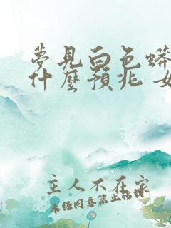 梦见白色蟒蛇是什么预兆 女性