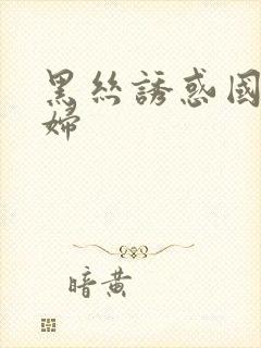 黑丝诱惑国产少妇