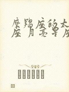 摩羯座的太阳星座 月亮星座 上升星座