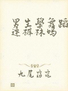 男生学舞蹈要穿连裤袜吗