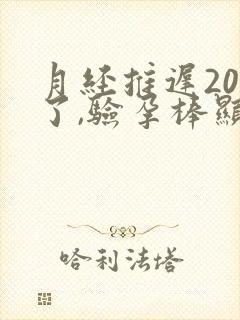 月经推迟20天了,验孕棒显示没怀孕