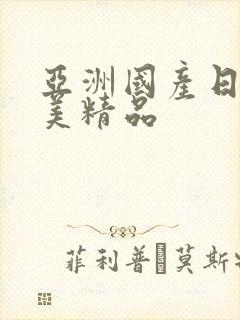 亚洲国产日韩欧美精品