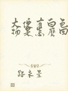 大便有白色粘稠物是怎么回事