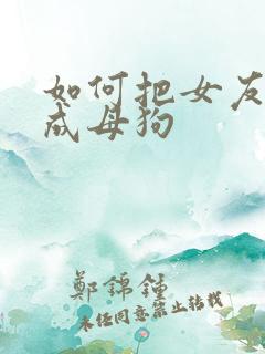 如何把女友调教成母狗