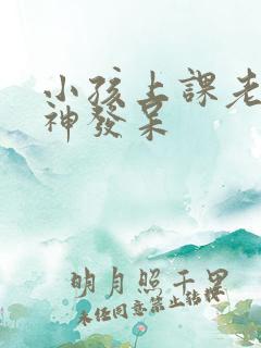 小孩上课老是走神发呆