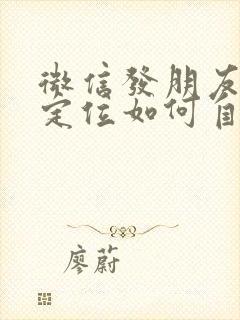 微信发朋友圈的定位如何自由修改