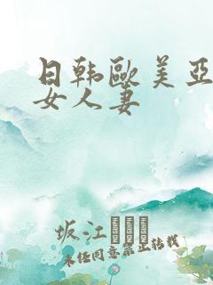 日韩欧美亚洲熟女人妻