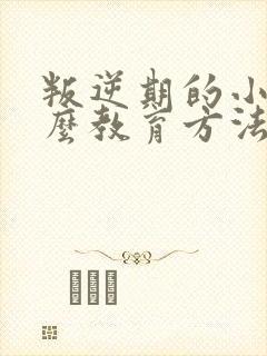 叛逆期的小孩怎么教育方法