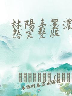 林阳秦墨浓秦嫣然完整版