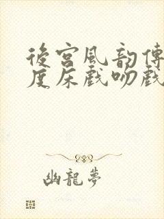 后宫风韵传大尺度床戏吻戏