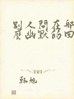 别人问在哪玩怎么幽默的回答