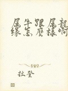 属牛跟属龙的姻缘怎么样啊