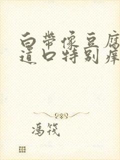 白带像豆腐渣阴道口特别痒