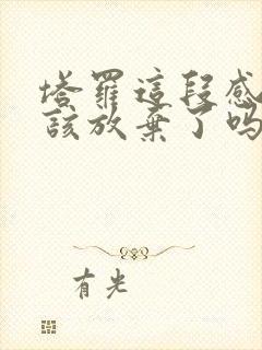 塔罗这段感情我该放弃了吗