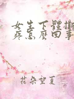 女生下体撕裂的疼怎么回事