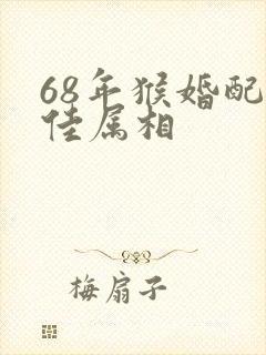 68年猴婚配最佳属相