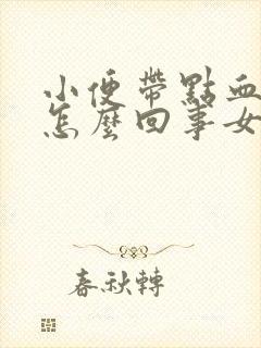 小便带点血色是怎么回事女性