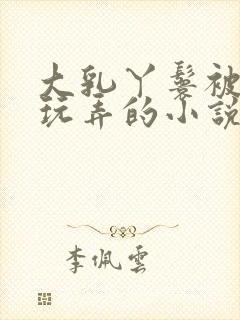 大乳丫鬟被老爷玩弄的小说