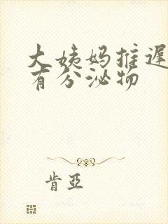 大姨妈推迟并且有分泌物