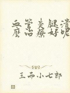 血管炎腿溃烂怎么治疗好呢