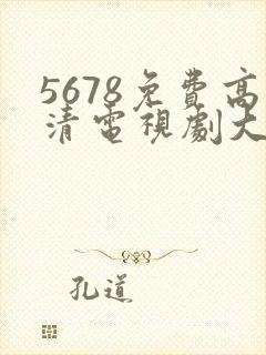 5678免费高清电视剧大全免费观看