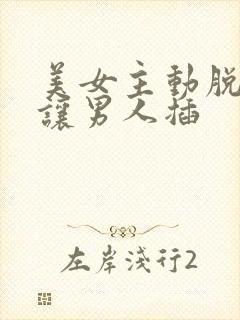 美女主动脱衣服让男人插