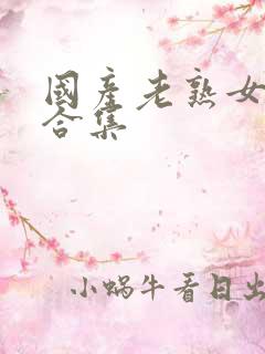 国产老熟女高潮合集