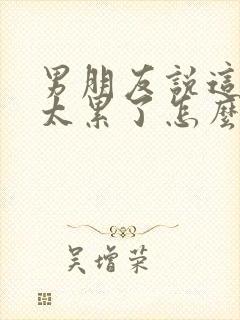 男朋友说这几天太累了怎么回复