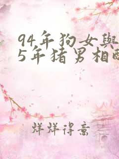 94年狗女与95年猪男相配吗