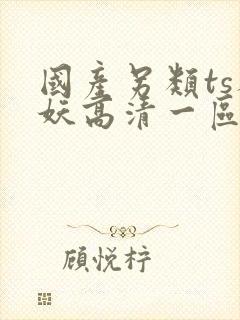 国产另类ts人妖高清一区